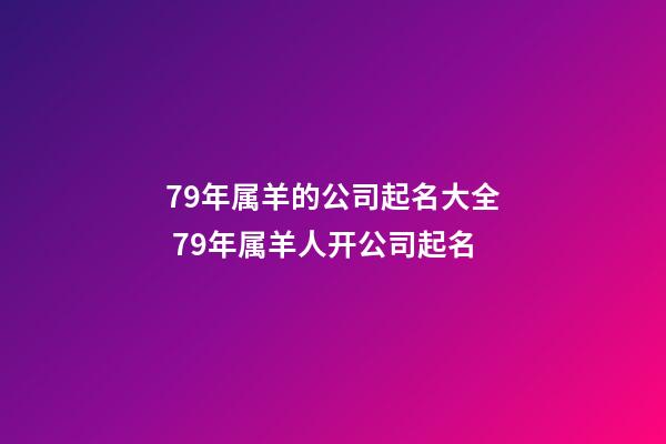 79年属羊的公司起名大全 79年属羊人开公司起名-第1张-公司起名-玄机派